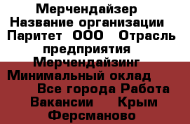 Мерчендайзер › Название организации ­ Паритет, ООО › Отрасль предприятия ­ Мерчендайзинг › Минимальный оклад ­ 28 000 - Все города Работа » Вакансии   . Крым,Ферсманово